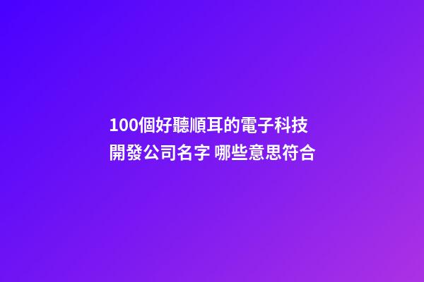 100個好聽順耳的電子科技開發公司名字 哪些意思符合-第1張-公司起名-玄機派
